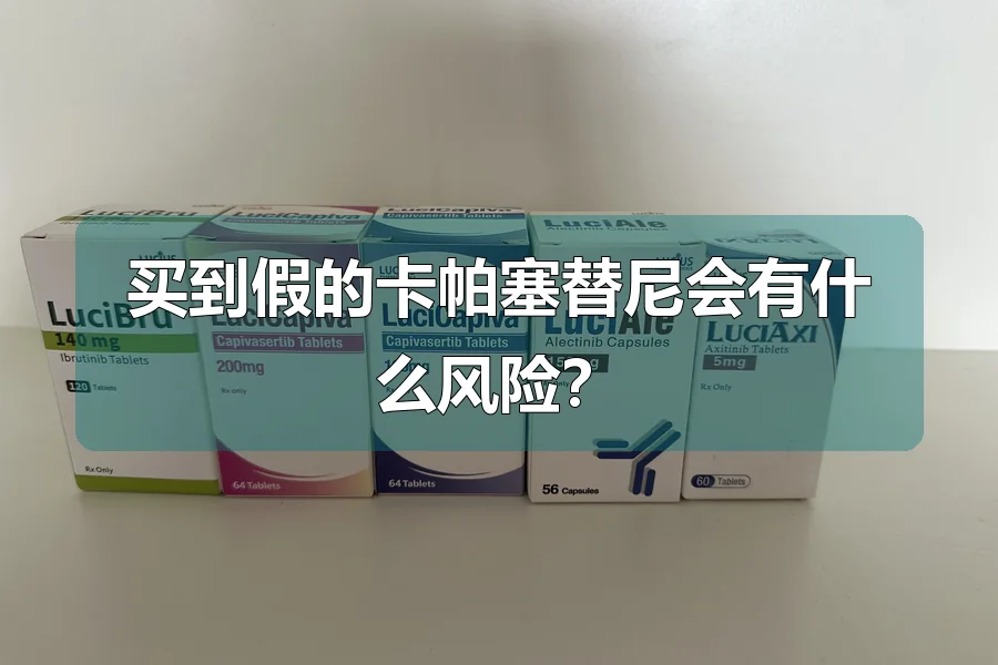买到假的卡帕塞替尼会有什么风险？